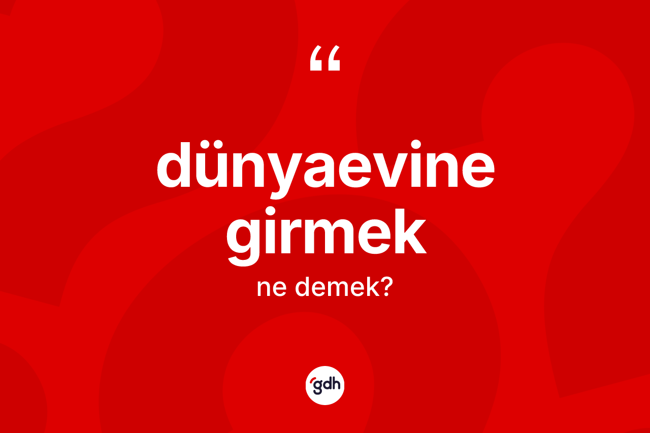 Dünyaevine girmek ifadesinin kısaca tanımı nedir? Dünyaevine girmek ifadesinin TDK tanımı nedir?