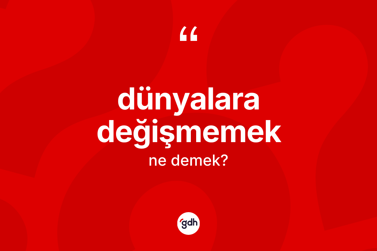 Dünyalara değişmemek ifadesi neyi anlatır?