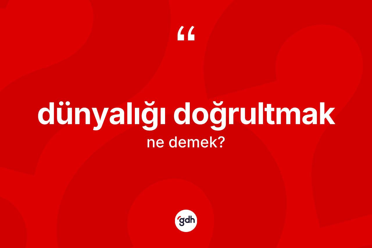 Dünyalığı doğrultmak ifadesi ne demek?
