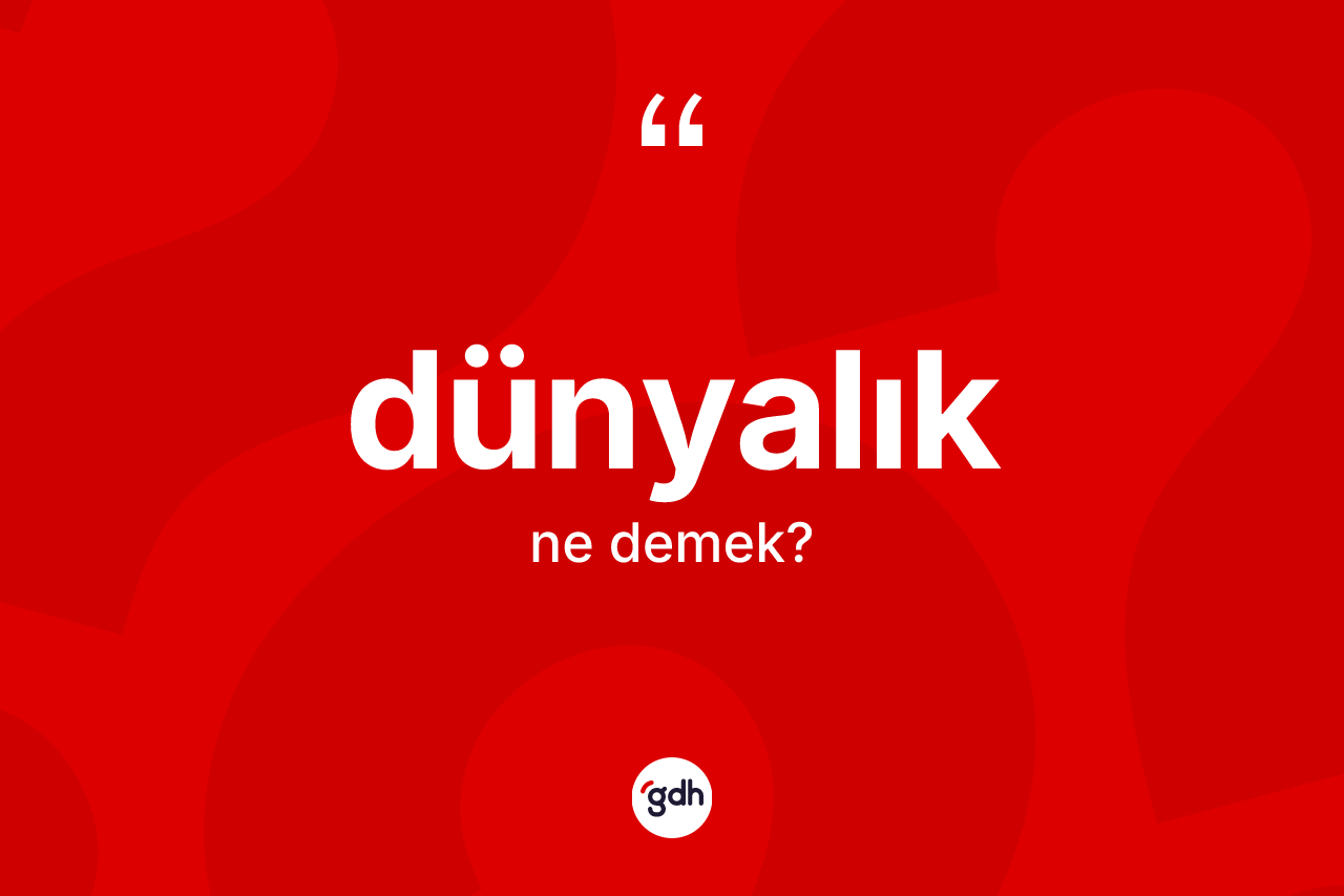 Dünyalık kelimesinin sözlükteki tanımı nedir? Dünyalığın TDK'ya göre anlamı nedir?
