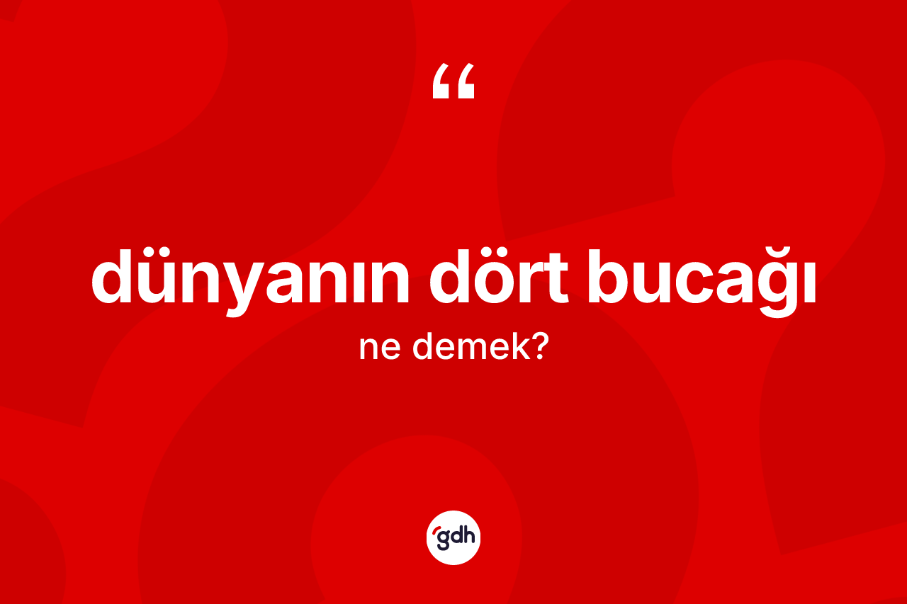 Dünyanın dört bucağı ifadesi ne demek? Dünyanın dört bucağı ifadesi hangi durumlarda kullanılır?