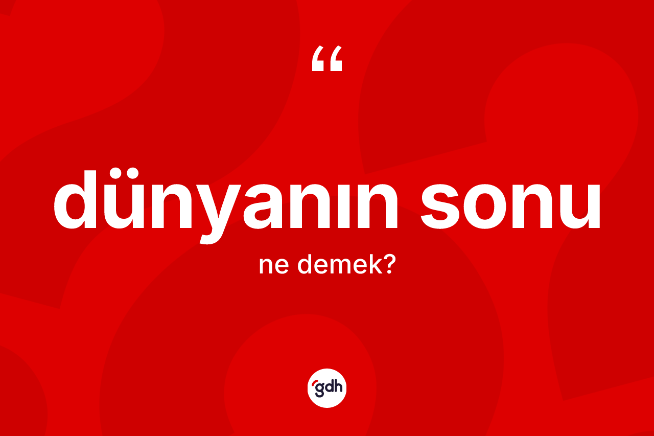 Dünyanın sonu nedir? Dünyanın sonu ifadesinin TDK'ya göre anlamı nedir?