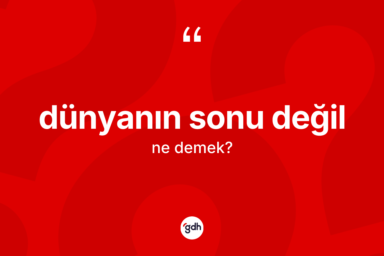 Dünyanın sonu değil ne anlama gelir?