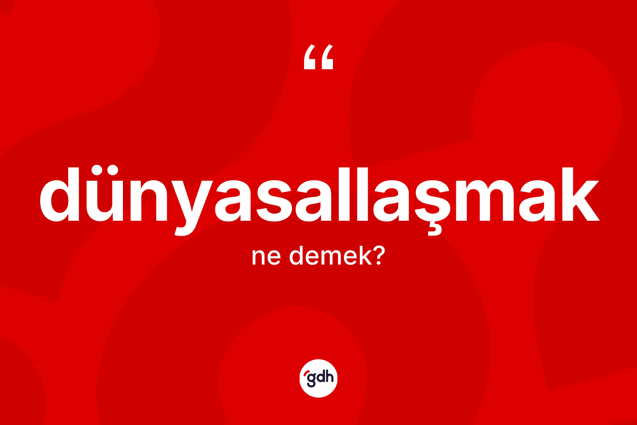 Dünyasallaşmak kelimesinin tanımı nedir? Dünyasallaşmak kelimesinin özellikleri nelerdir?