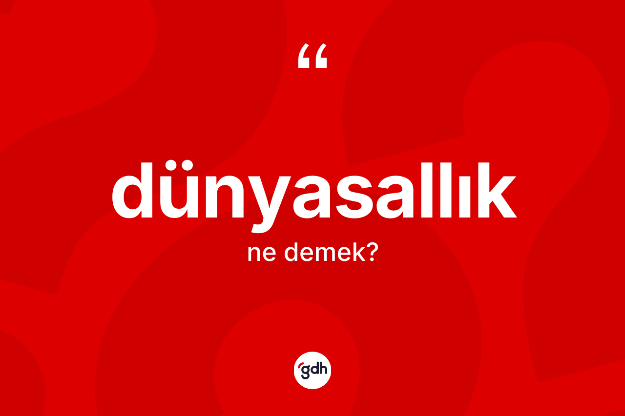 Dünyasallık kelimesi nedir? Dünyasallığın TDK'ya göre anlamı nedir?