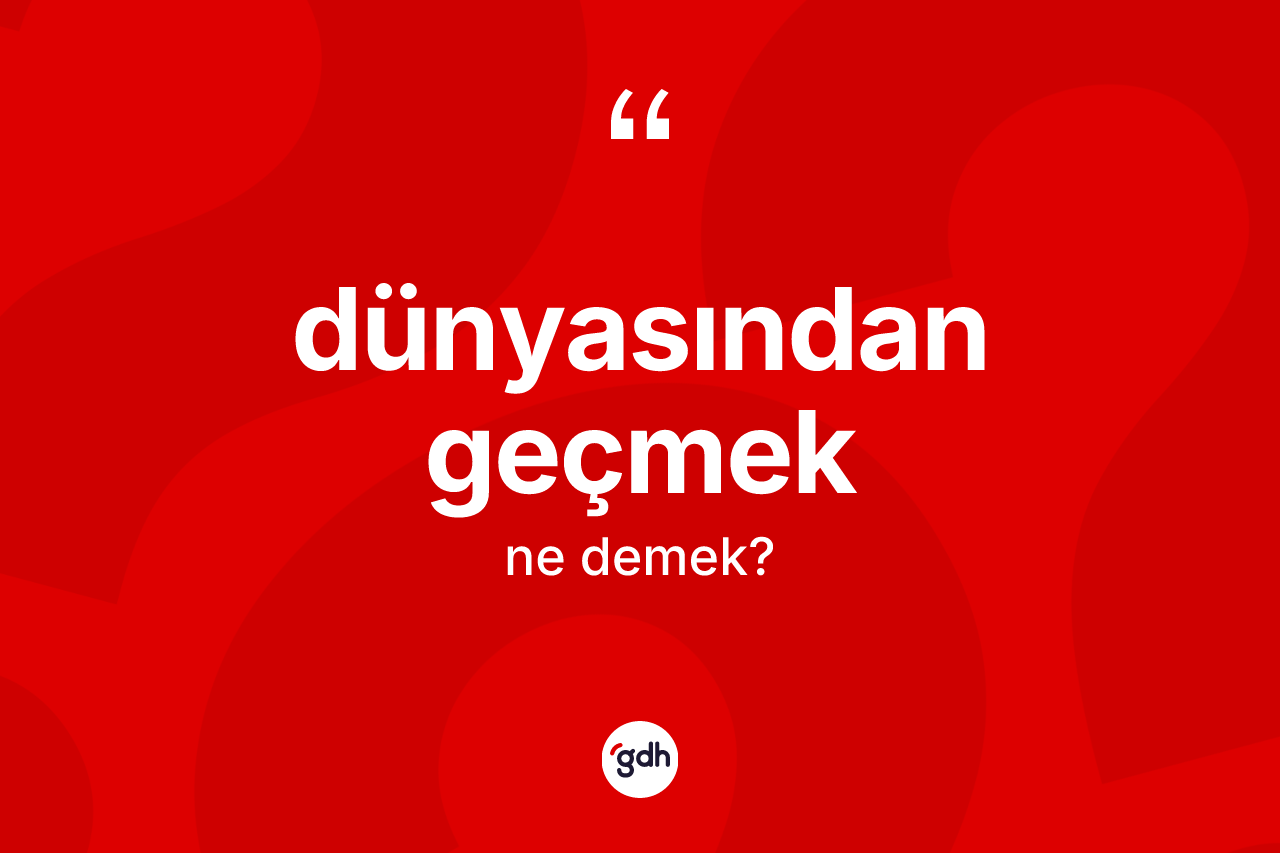 Dünyasından geçmek ifadesinin tanımı nedir?