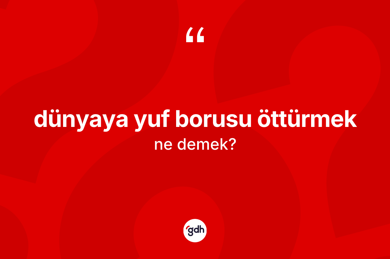 Dünyaya yuf borusu öttürmek nedir?