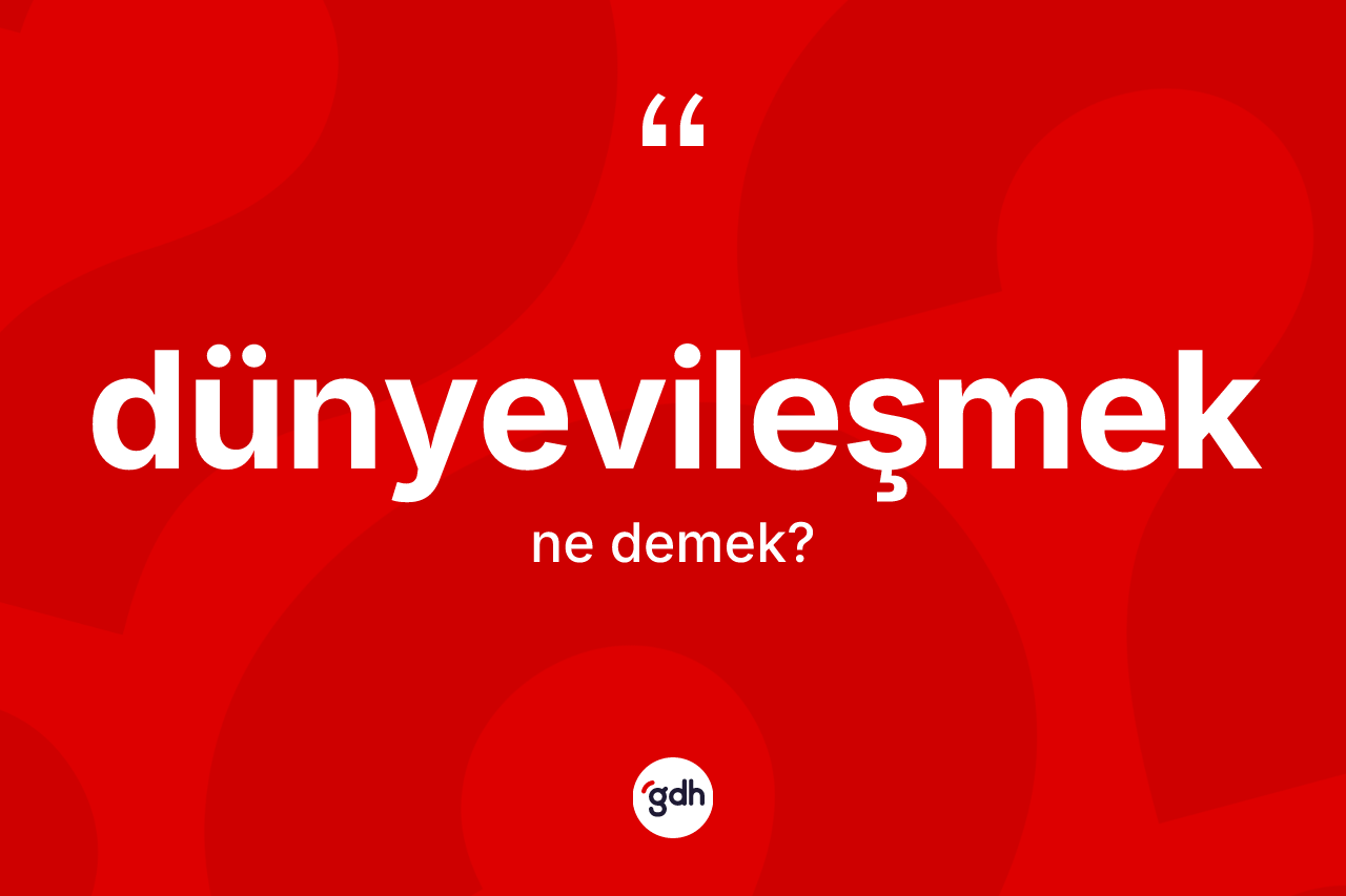 Dünyevileşmek kelimesinin tanımı nedir? Dünyevileşmeğin TDK'ya göre anlamı nedir?