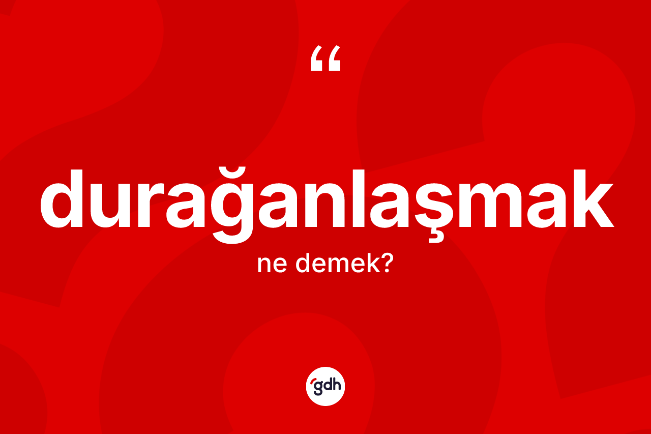 Durağanlaşmak kelimesinin tanımı nedir? Durağanlaşmak kelimesinin kaç farklı anlamı var?