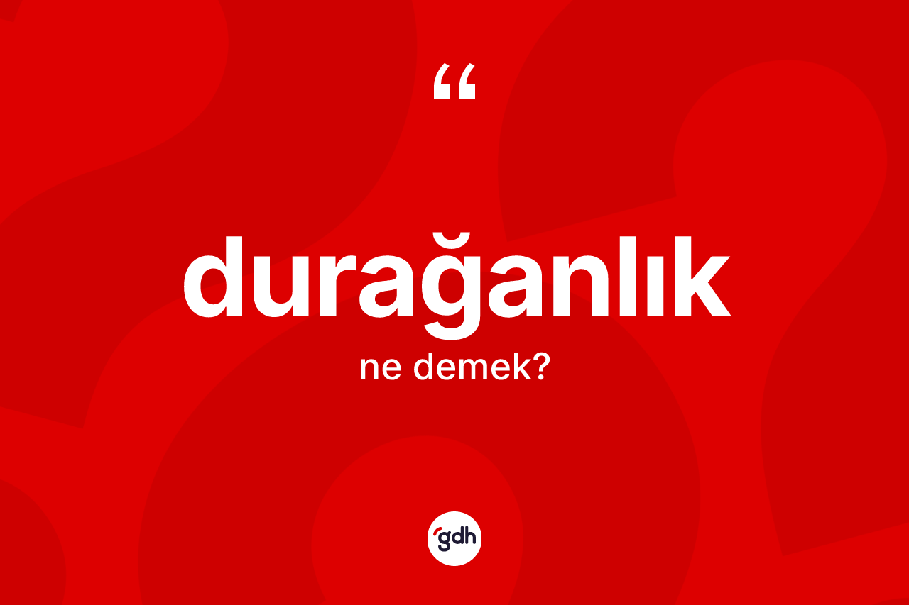 Durağanlık ne demek? Durağanlığın TDK'ya göre anlamı nedir?