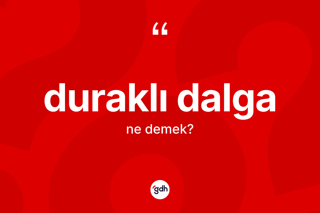 Duraklı dalga kelimesinin tanımı nedir? Duraklı dalga kelimesinin özellikleri nelerdir?