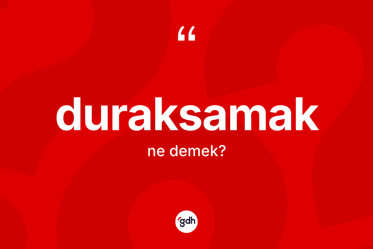 Duraksamak kelimesinin sözlükteki tanımı nedir? Duraksamak kelimesinin TDK'ya göre açıklaması nedir?