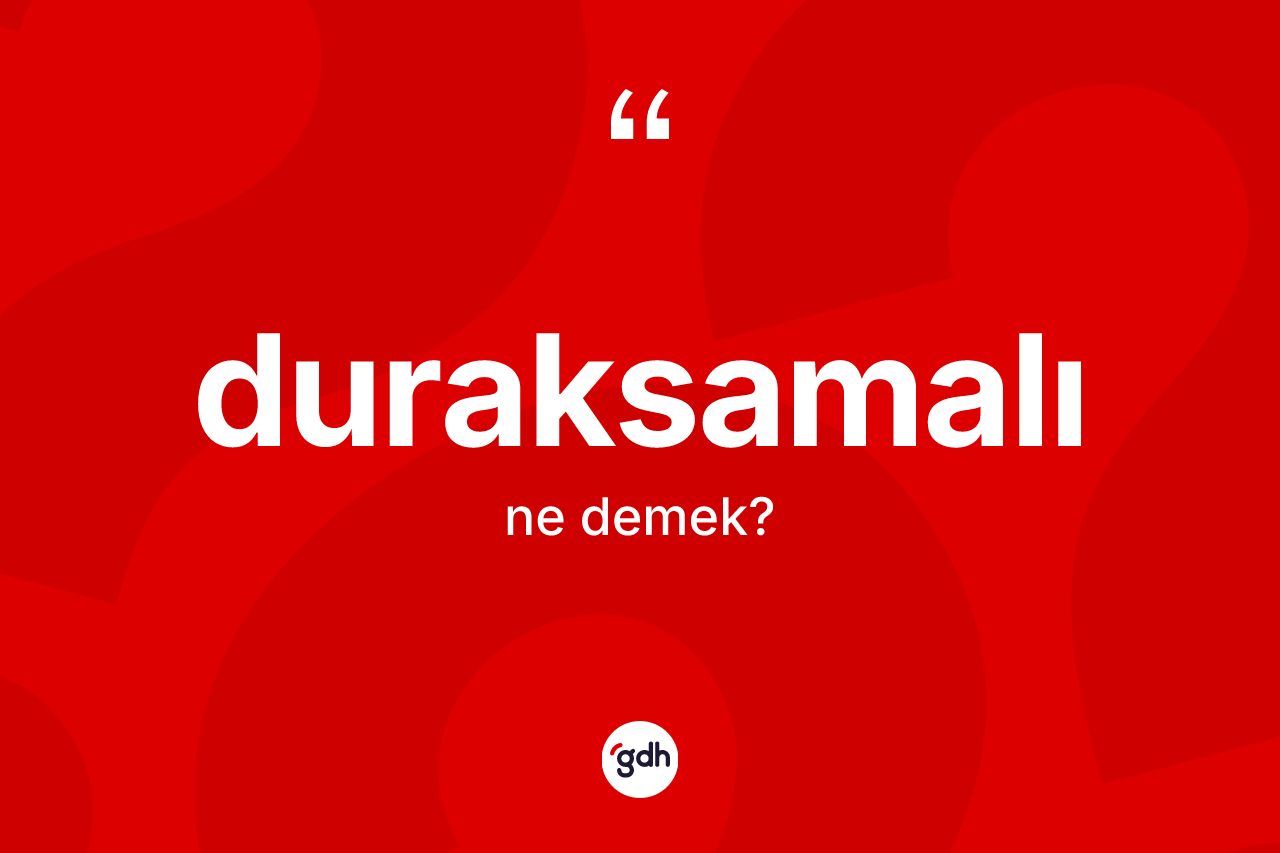 Duraksamalı kelimesinin anlamı nedir?
