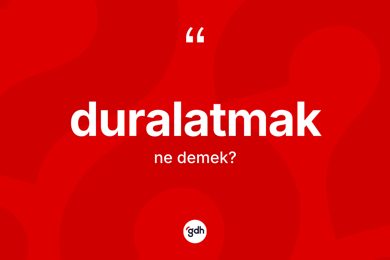 Duralatmak ne demek? Duralatmağın kısaca tanımı nedir?