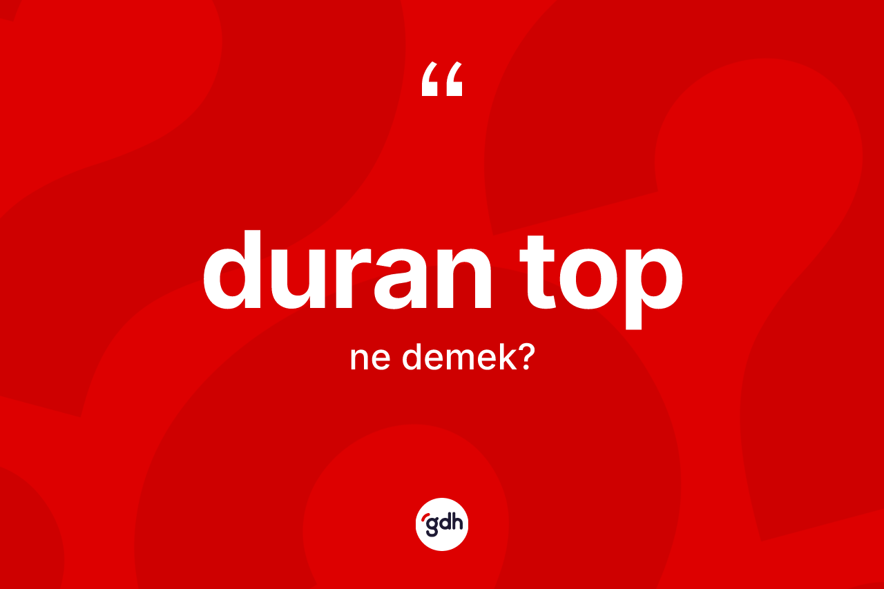 Duran top kelimesinin sözlükteki tanımı nedir?
