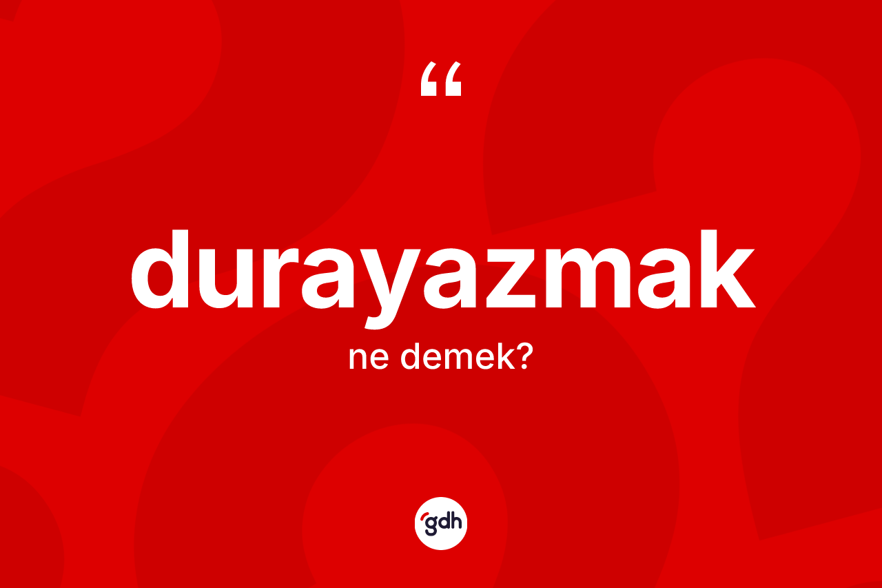 Durayazmak kelimesinin sözlükteki tanımı nedir? Durayazmağın TDK'ya göre anlamı nedir?