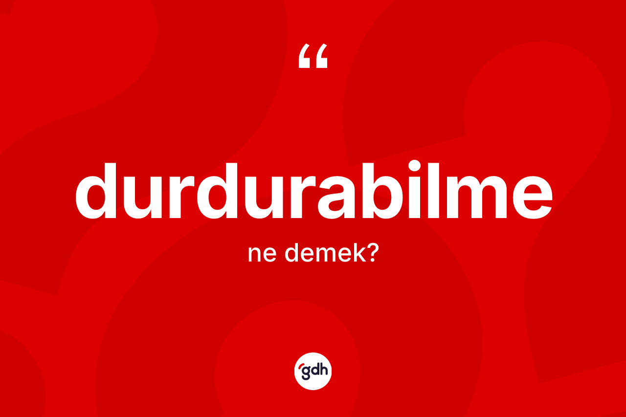 Durdurabilme nedir? Durdurabilme kelimesinin kaç farklı anlamı var?