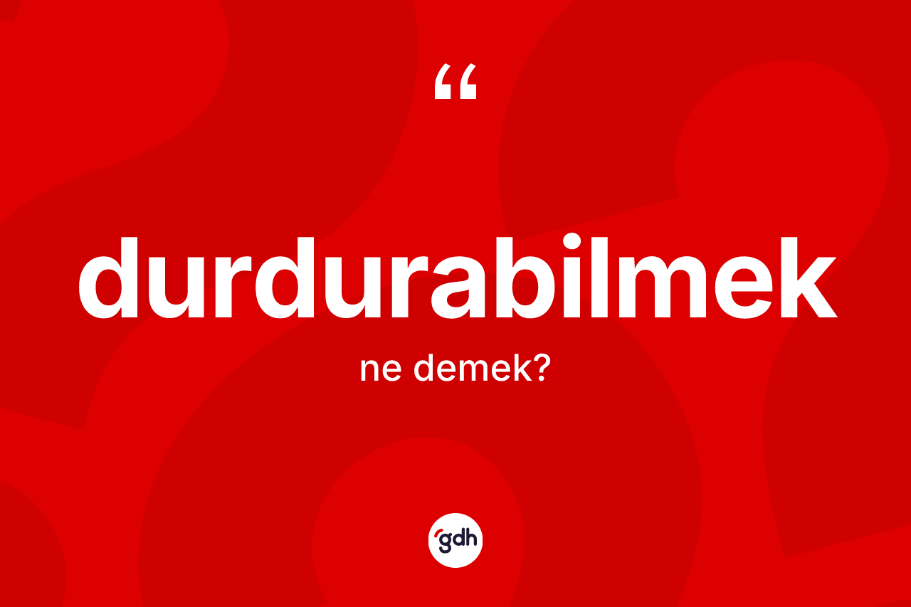 Durdurabilmek nedir? Durdurabilmek kelimesinin özellikleri nelerdir?