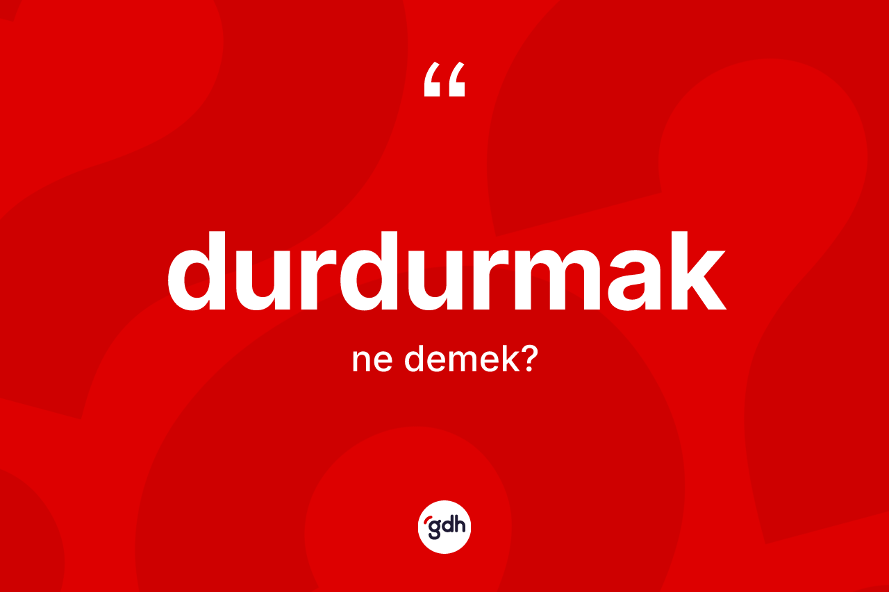 Durdurmak ne demek? Durdurmağın kısaca tanımı nedir?