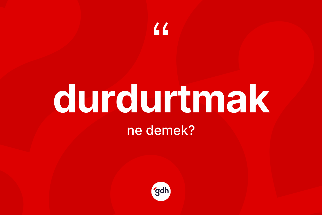 Durdurtmak kelimesinin sözlükteki tanımı nedir? Durdurtmak kelimesinin TDK anlamı nedir?