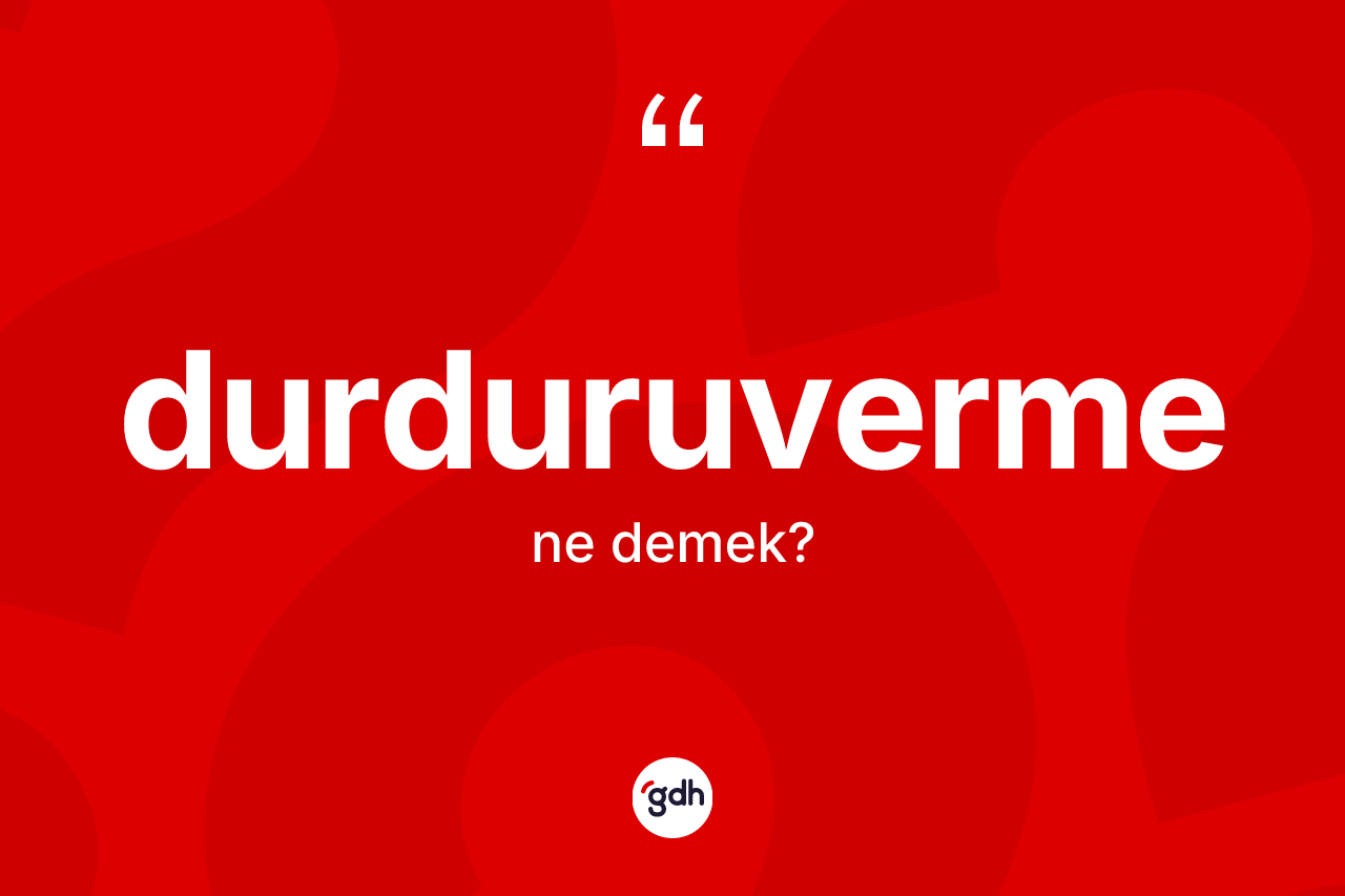 Durduruverme nedir? Durduruverme kelimesinin kaç farklı anlamı var?