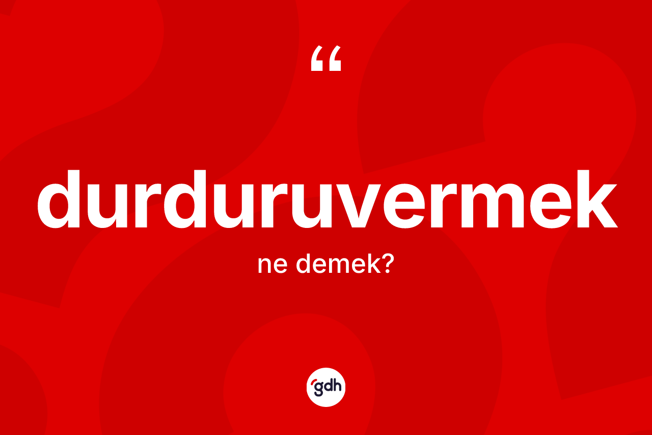 Durduruvermek nedir?