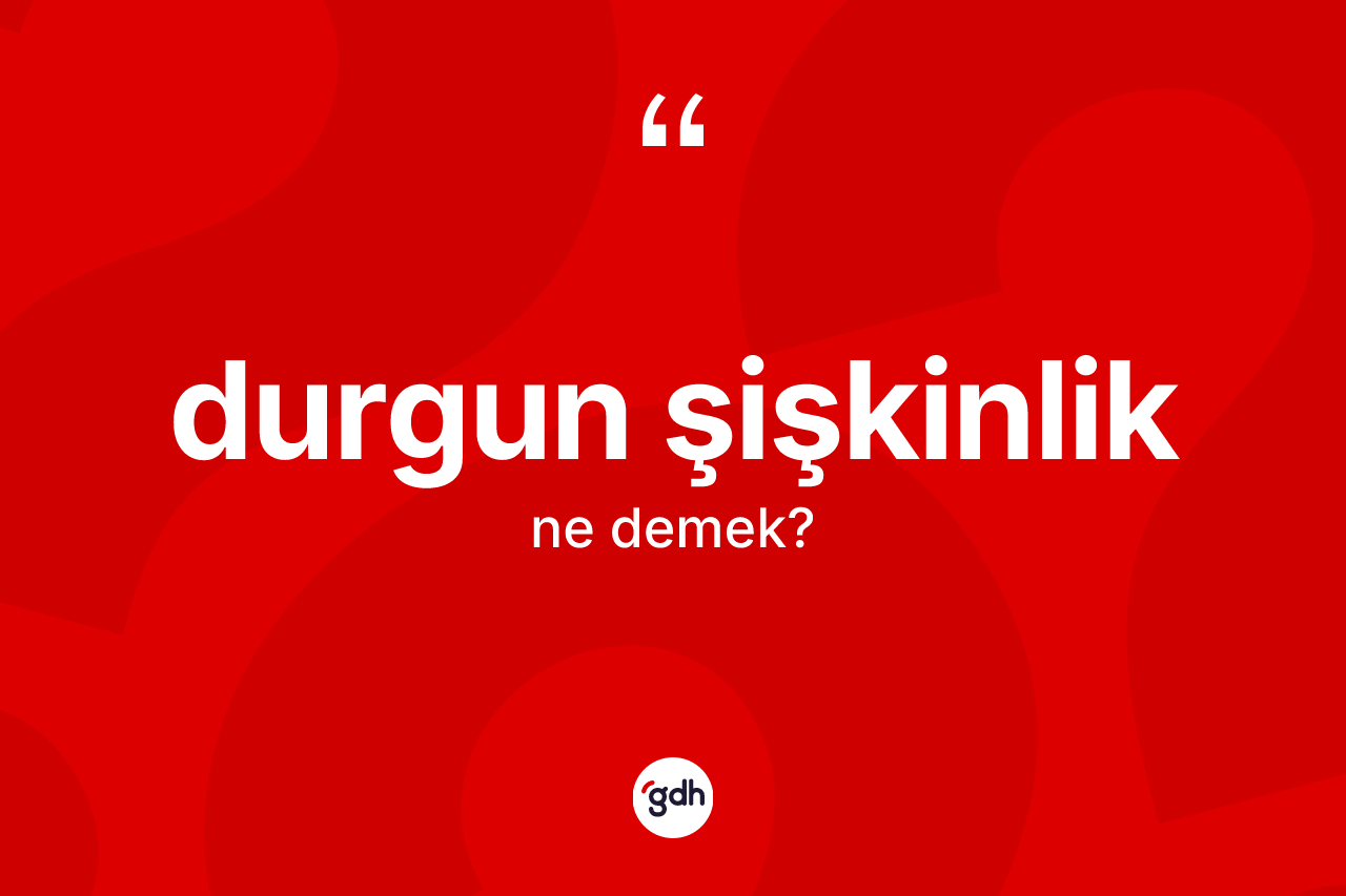 Durgun şişkinlik ne anlama gelir?