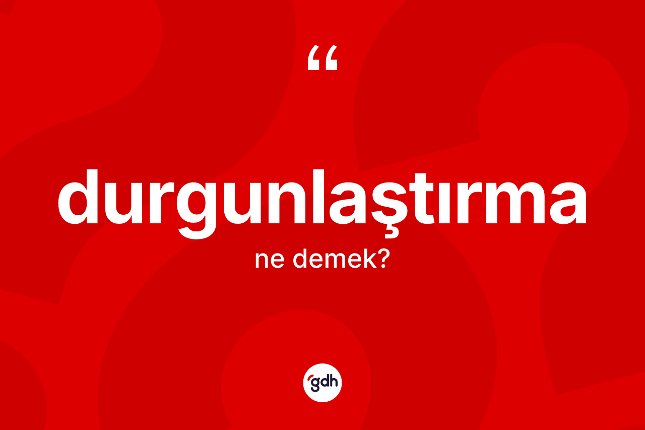 Durgunlaştırma kelimesinin sözlükteki tanımı nedir?