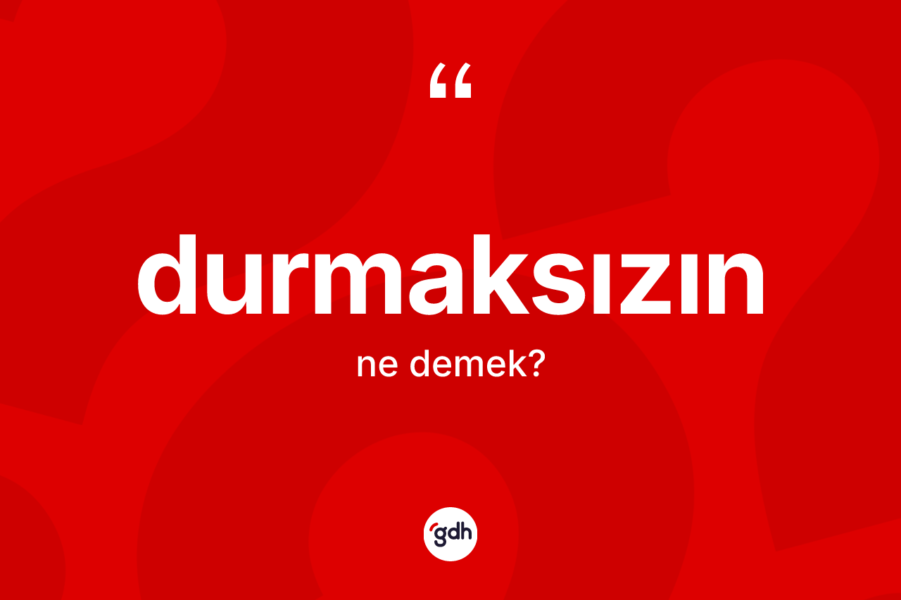 Durmaksızın kelimesinin tanımı nedir?