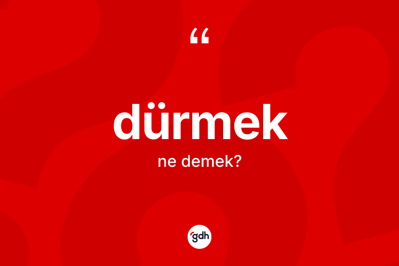 Dürmek kelimesi ne anlama gelir? Dürmekin sözlükteki anlamı nedir?