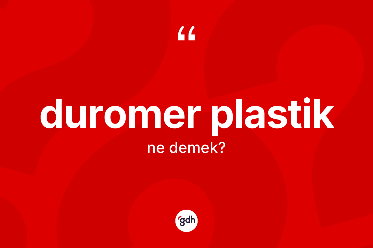 Duromer plastik kelimesinin sözlükteki tanımı nedir? Duromer plastik kelimesinin özellikleri nelerdir?