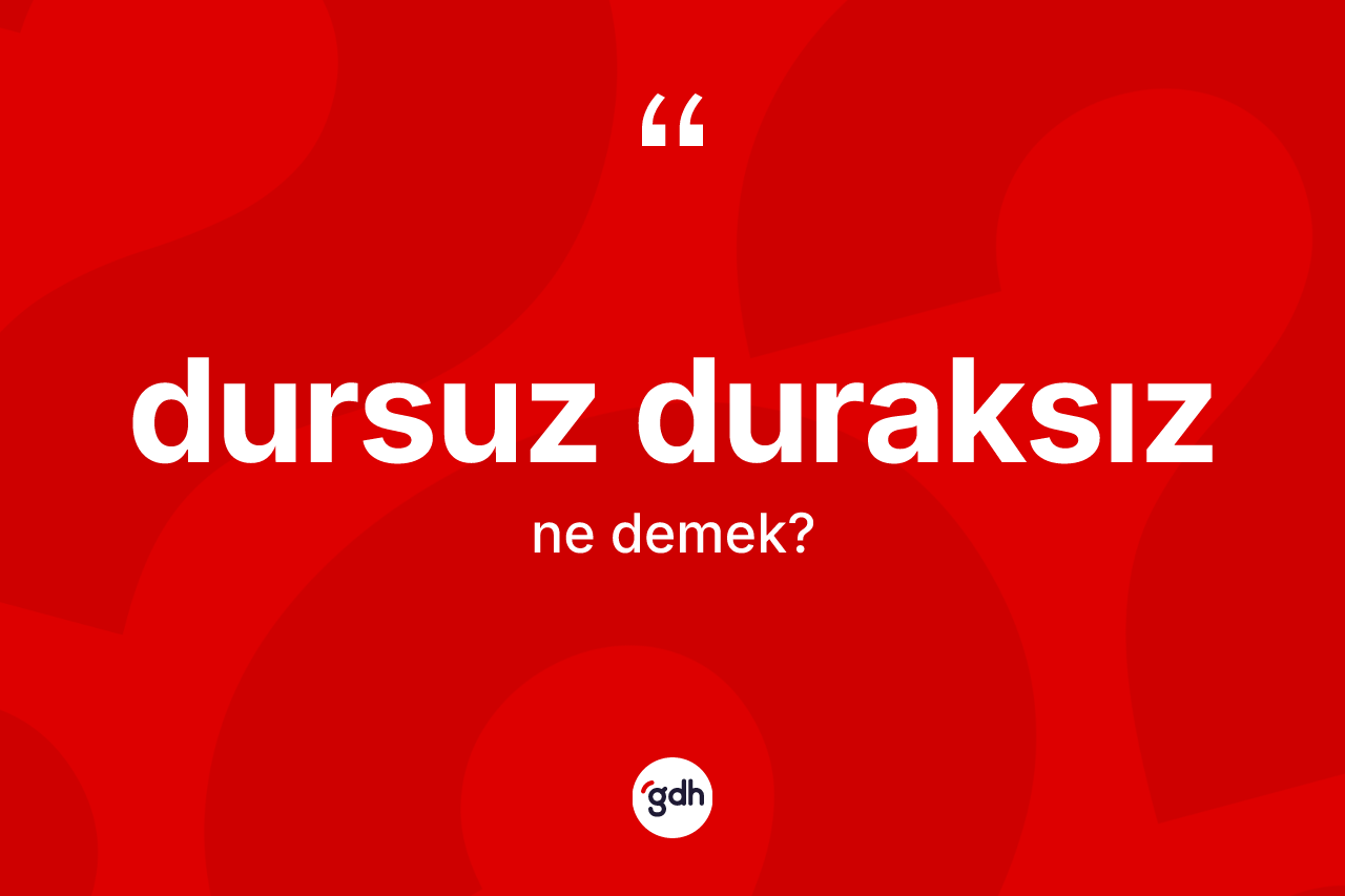Dursuz duraksız ne anlama gelir?
