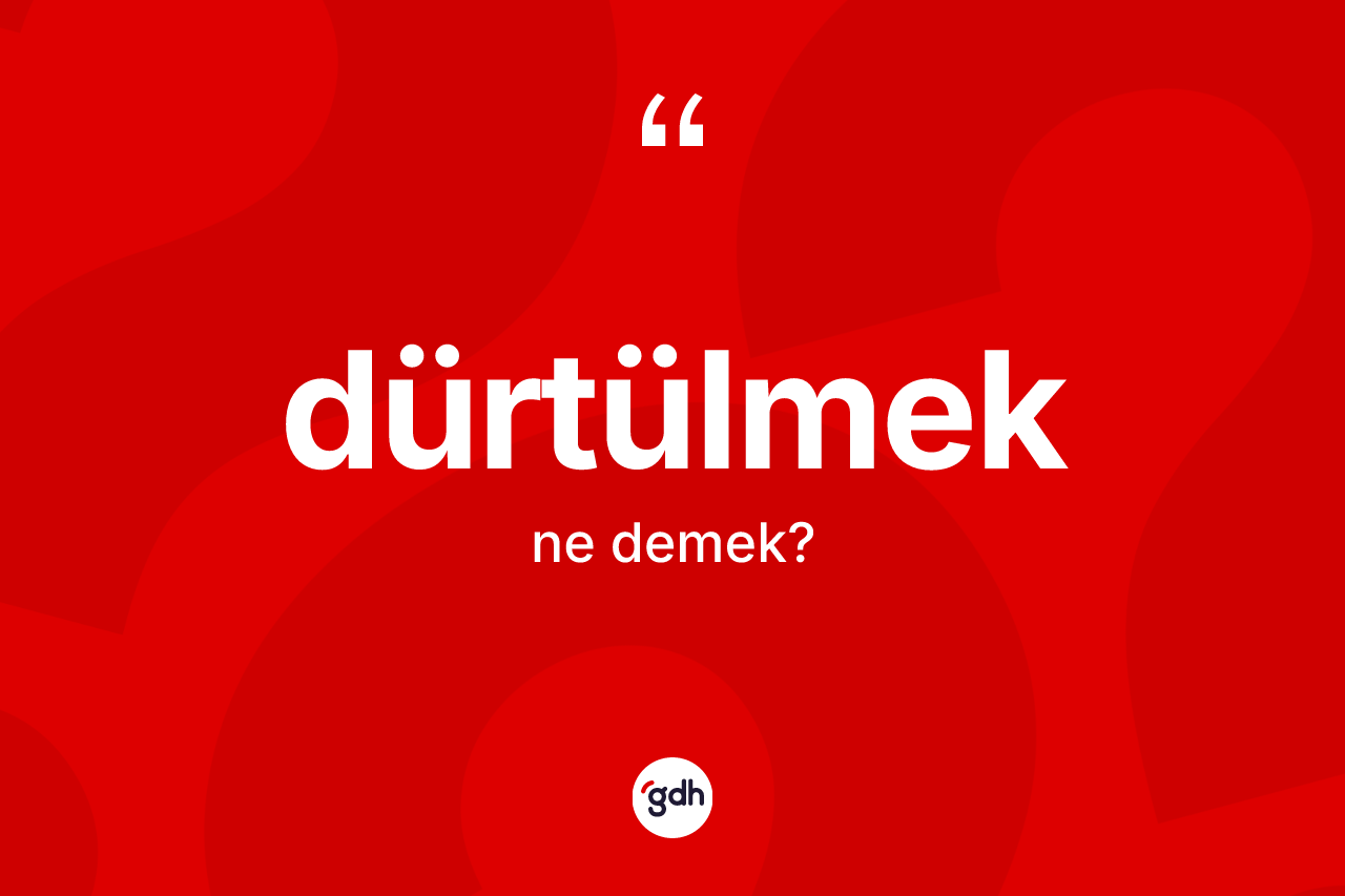 Dürtülmek kelimesinin anlamı nedir? Dürtülmek kelimesinin kaç farklı anlamı var?