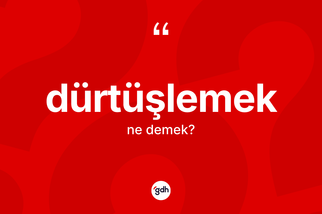 Dürtüşlemek ne anlama gelir? Dürtüşlemeğin halk arasındaki kullanımı nasıldır?