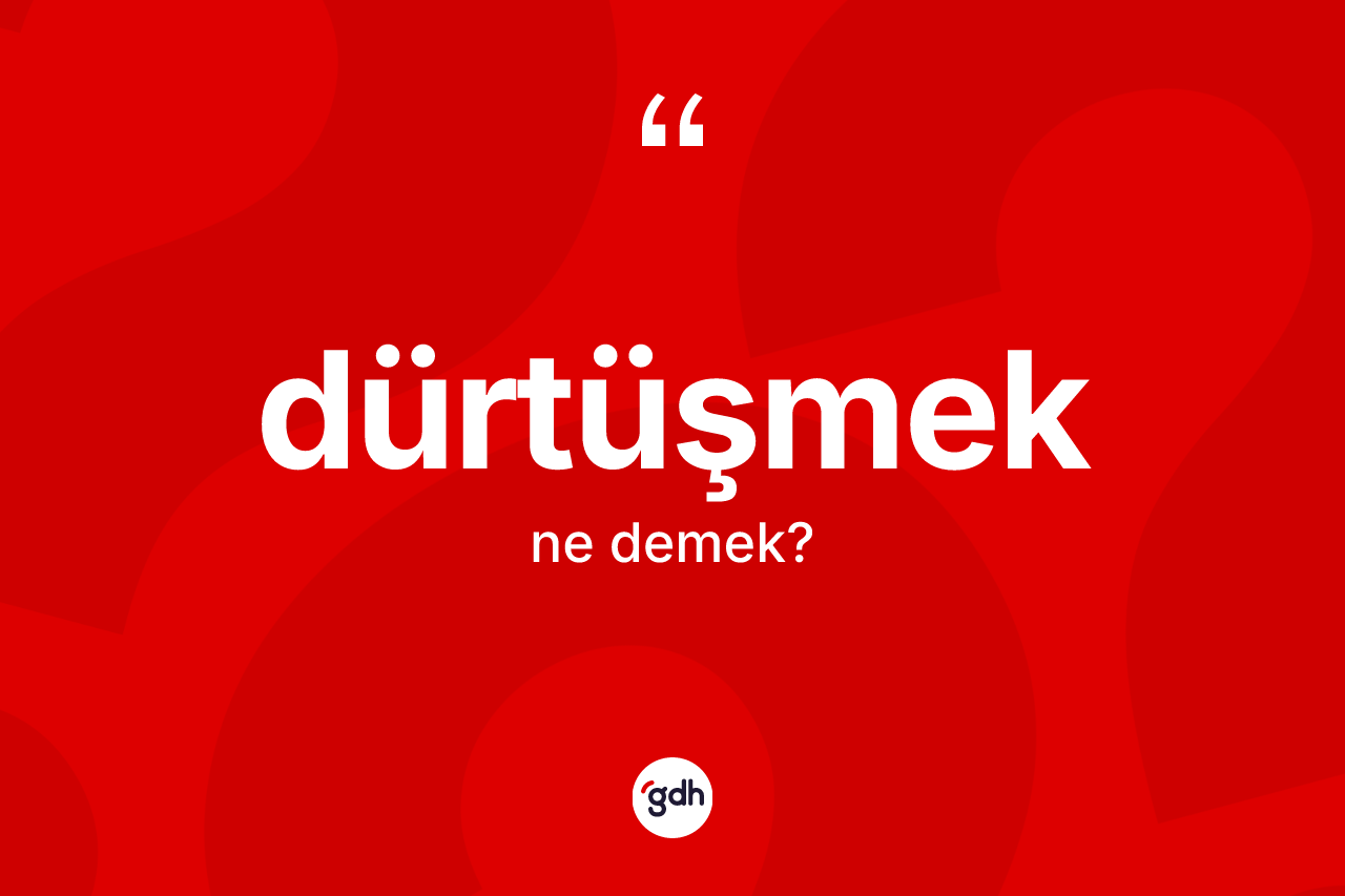 Dürtüşmek kelimesi ne anlama gelir? Dürtüşmeğin halk arasındaki kullanımı nasıldır?