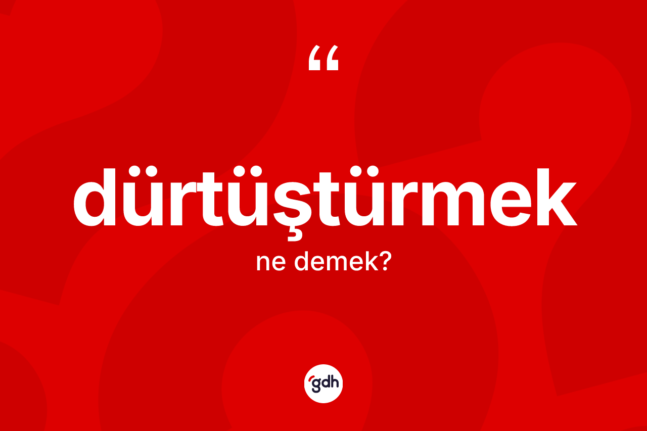Dürtüştürmek ne anlama gelir? Dürtüştürmeğin TDK'ya göre anlamı nedir?