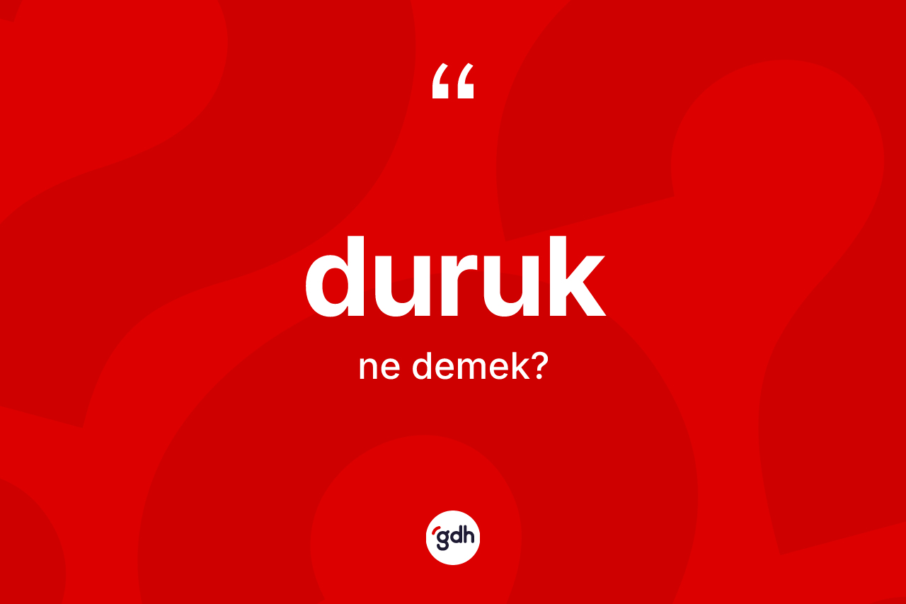 Duruk ne demek? Duruk kelimesinin kaç farklı anlamı var?