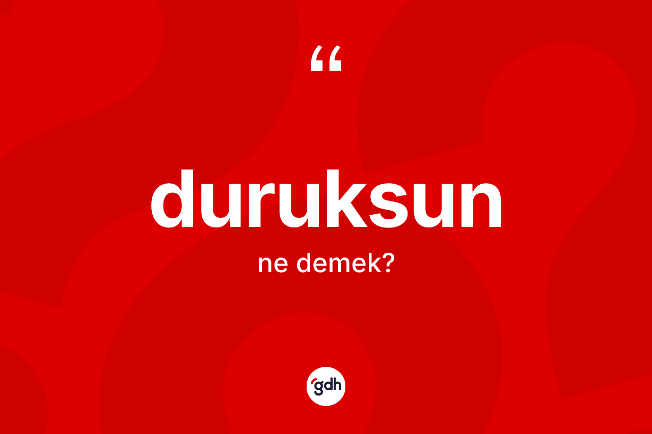 Duruksun kelimesinin tanımı nedir? Duruksun kelimesinin kaç farklı anlamı var?