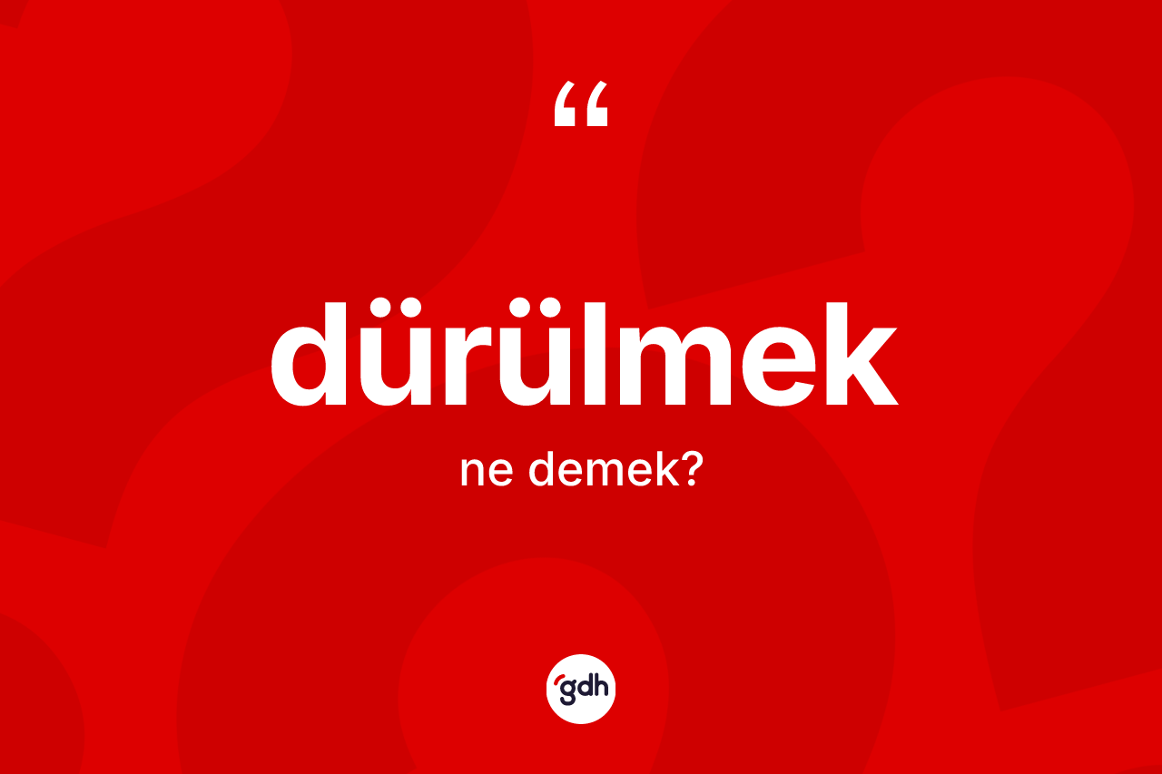 Dürülmek kelimesinin anlamı nedir?