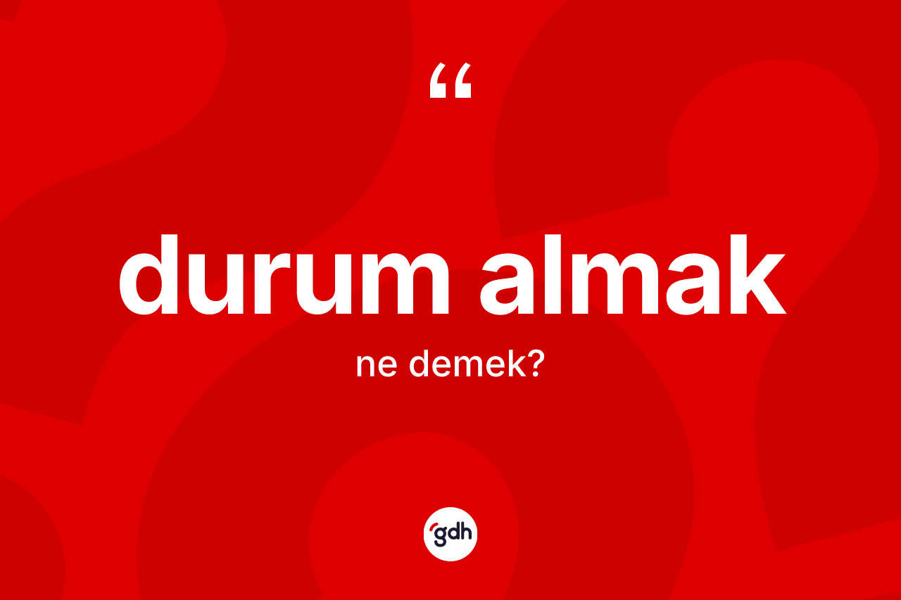 Durum almak ne anlama gelir?