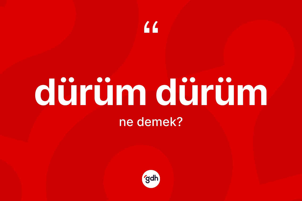 Dürüm dürüm kelimesi nedir? Dürüm dürümün TDK'ya göre anlamı nedir?