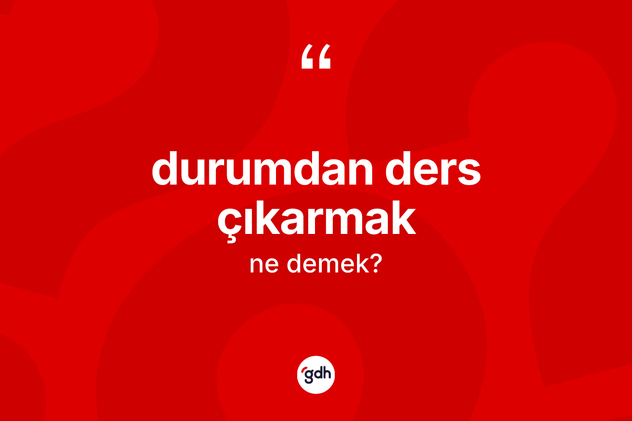 Durumdan ders çıkarmak ifadesinin tanımı nedir?