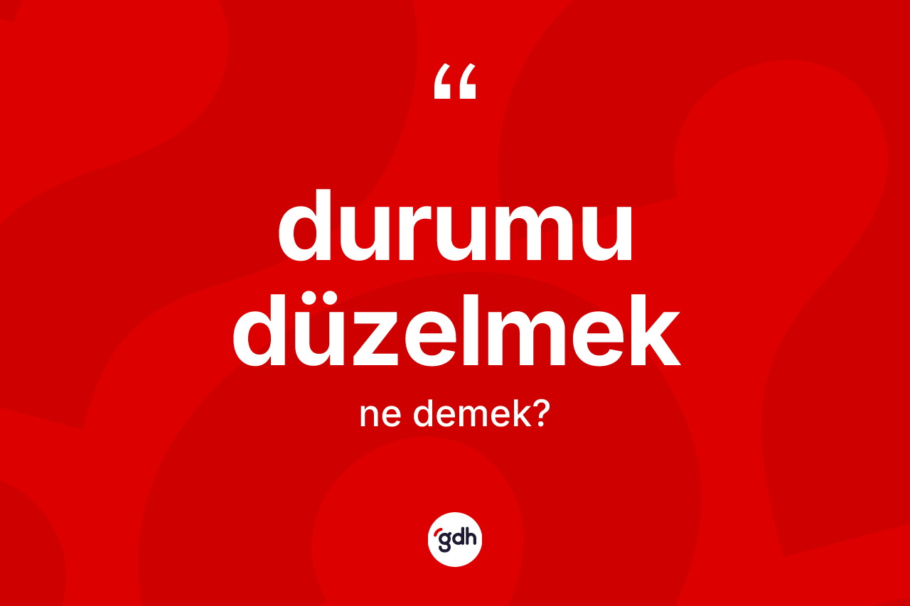Durumu düzelmek ne anlama gelir?