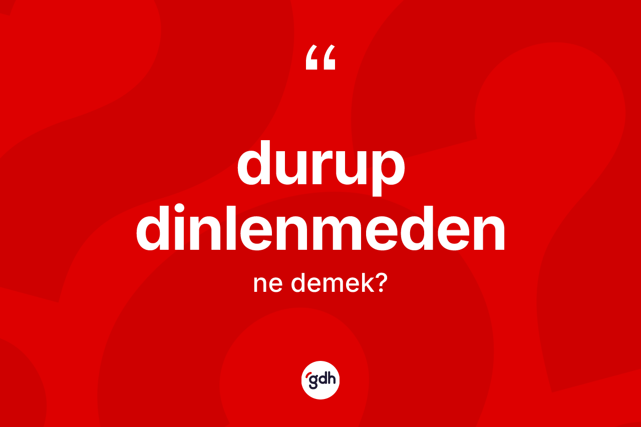 Durup dinlenmeden kelimesi ne demek? Durup dinlenmedenin TDK'ya göre anlamı nedir?