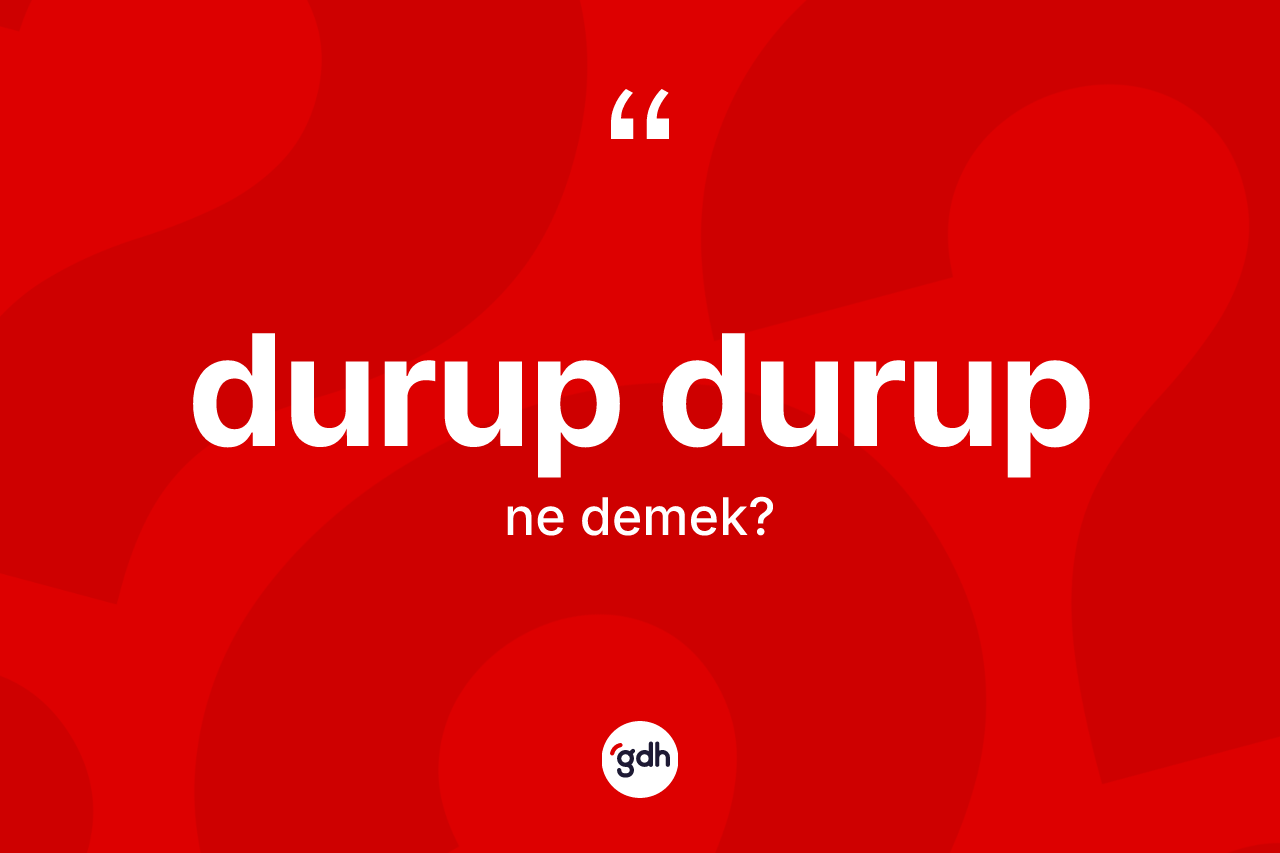 Durup durup kelimesi ne demek? Durup durubun TDK'ya göre anlamı nedir?