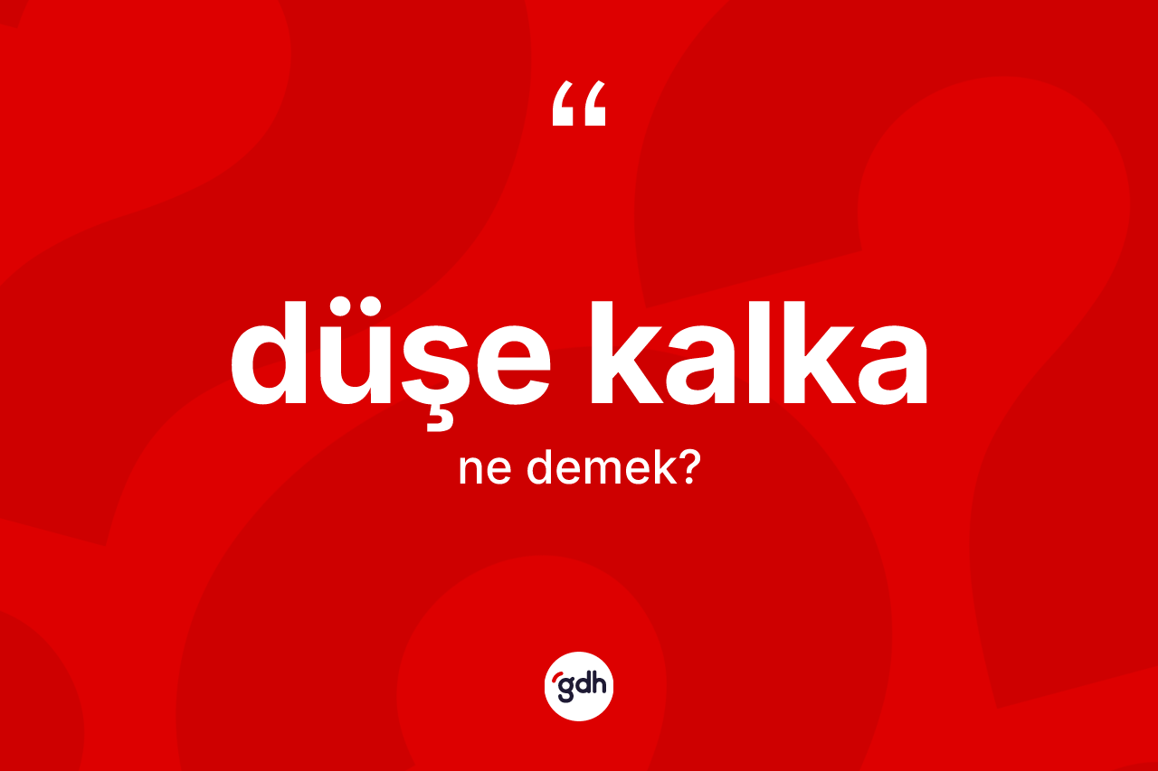 Düşe kalka kelimesi ne demek? Düşe kalkanın sözlükteki anlamı nedir?