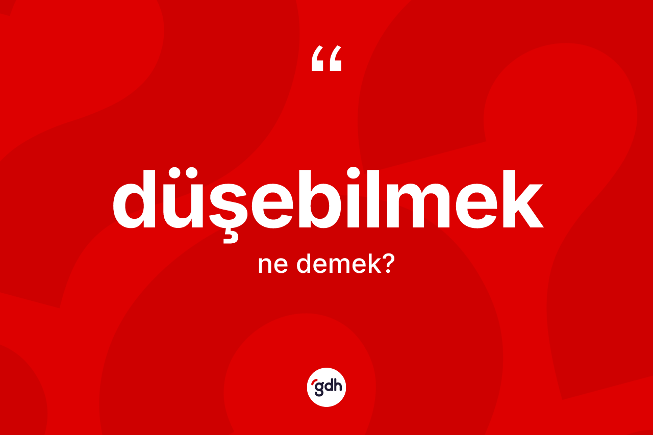 Düşebilmek kelimesi nedir?
