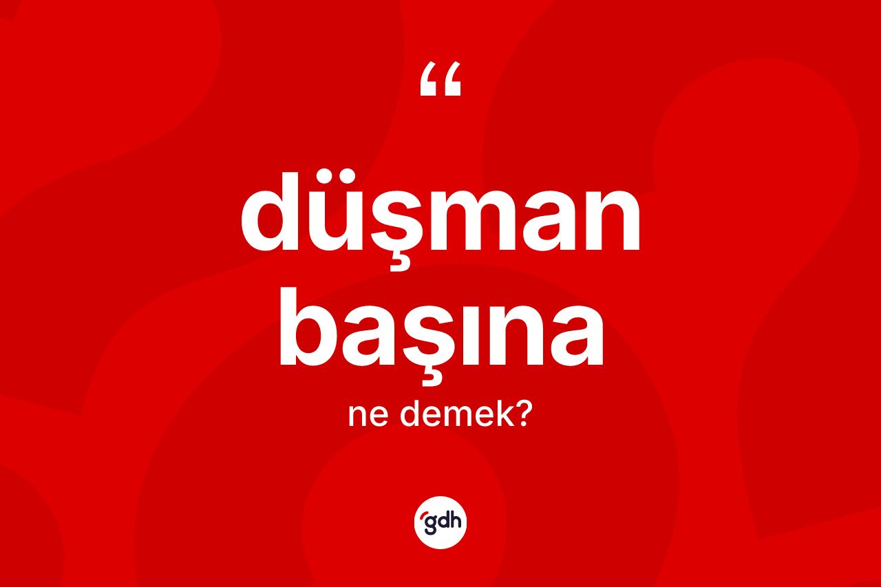 Düşman başına sözü ne demek?