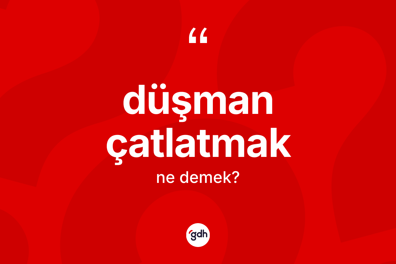 Düşman çatlatmak ifadesinin tanımı nedir?