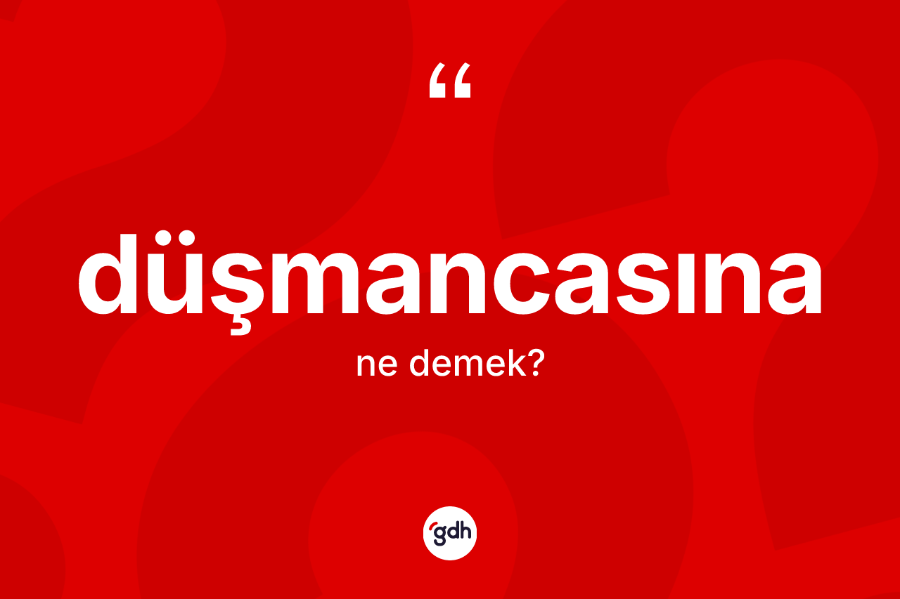 Düşmancasına ne anlama gelir? Düşmancasınanın TDK'ya göre anlamı nedir?